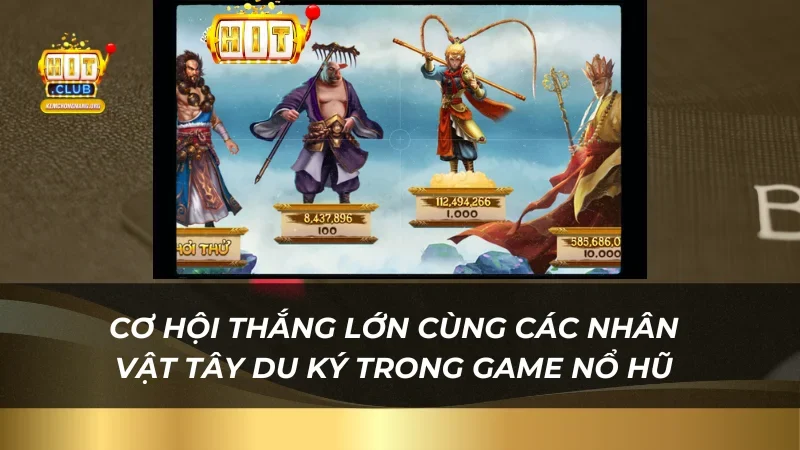 Thử Vận May Nổ Hũ Tây Du Ký - Quà Khủng Tại Hitclub Cơ hội thắng lớn cùng các nhân vật trong game nổ hũ
