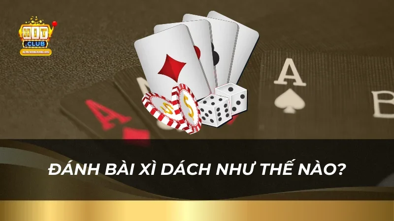 Hướng Dẫn Đánh Bài Xì Dách Cho Tân Thủ HitClub Đánh bài Xì Dách như thế nào?
