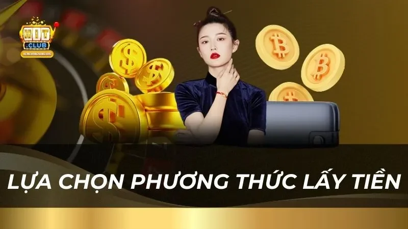 Hướng Dẫn Cách Rút Tiền Hitclub An Toàn Nhanh Chóng lua-chon-phuong-thuc-lay-tien